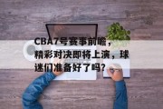 CBA7号赛事前瞻，精彩对决即将上演，球迷们准备好了吗？