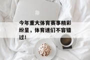 今年重大体育赛事精彩纷呈，体育迷们不容错过！