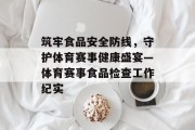 筑牢食品安全防线，守护体育赛事健康盛宴—体育赛事食品检查工作纪实
