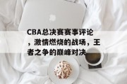 CBA总决赛赛事评论，激情燃烧的战场，王者之争的巅峰对决