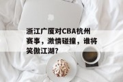 浙江广厦对CBA杭州赛事，激情碰撞，谁将笑傲江湖？