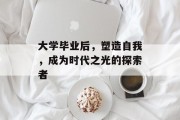 大学毕业后，塑造自我，成为时代之光的探索者