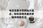 电信流量分享网站大盘点，轻松实现流量共享，畅享网络生活