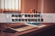网站推广策略全解析，如何有效增加网站流量