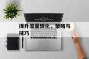 提升流量转化，策略与技巧
