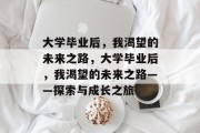 大学毕业后，我渴望的未来之路，大学毕业后，我渴望的未来之路——探索与成长之旅
