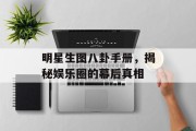 明星生图八卦手册，揭秘娱乐圈的幕后真相