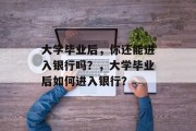 大学毕业后，你还能进入银行吗？，大学毕业后如何进入银行？