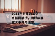 2021年时事政治热点新闻摘抄，回顾年度重大事件与动态