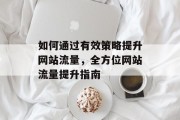 如何通过有效策略提升网站流量，全方位网站流量提升指南