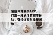 恒冠体育赛事APP，打造一站式体育赛事体验，引领体育科技新潮流