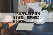 CBA辽宁队赛事日程夺8连胜，强势崛起，再创辉煌！
