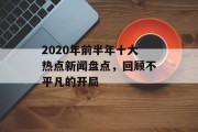 2020年前半年十大热点新闻盘点，回顾不平凡的开局