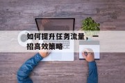 如何提升任务流量，一招高效策略
