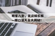 明星八卦，笑谈娱乐圈—顺口溜大全大揭秘！