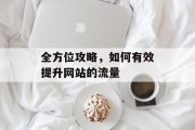 全方位攻略，如何有效提升网站的流量