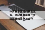 体育赛事直播的黄金三角，揭秘体育赛事三大运营商的竞争与合作