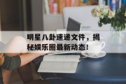 明星八卦速递文件，揭秘娱乐圈最新动态！