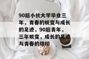 90后小伙大学毕业三年，青春的蜕变与成长的足迹，90后青年，三年蜕变，成长的足迹与青春的烙印