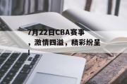 7月22日CBA赛事，激情四溢，精彩纷呈！