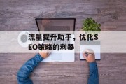 流量提升助手，优化SEO策略的利器