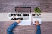 优化推广策略，提升产品推荐量