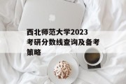 西北师范大学2023考研分数线查询及备考策略