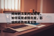 揭秘刷流量网站原理，如何实现虚假点击，影响网络数据真实性