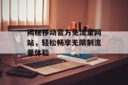 揭秘移动官方免流量网站，轻松畅享无限制流量体验