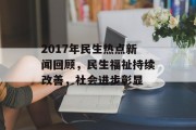 2017年民生热点新闻回顾，民生福祉持续改善，社会进步彰显