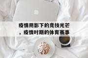 疫情阴影下的竞技光芒，疫情时期的体育赛事