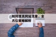 如何提高网站流量，全方位策略解析