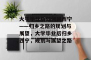 大学毕业后如何回西宁——归乡之路的规划与展望，大学毕业后归乡西宁，规划与展望之路