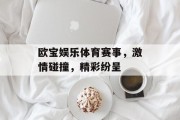 欧宝娱乐体育赛事，激情碰撞，精彩纷呈