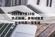 2021年7月18日热点新闻，多领域聚焦，社会动态一览无遗
