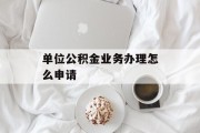 单位公积金业务办理怎么申请