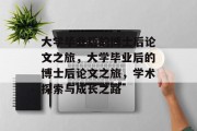 大学毕业后的博士后论文之旅，大学毕业后的博士后论文之旅，学术探索与成长之路
