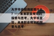 大学毕业后我能做什么？——未来职业规划的探索与思考，大学毕业后，未来职业规划的探索与思考
