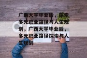 广西大学毕业后，探索多元职业路径与人生规划，广西大学毕业后，多元职业路径探索与人生规划