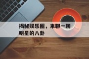 揭秘娱乐圈，来聊一聊明星的八卦