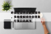 昨日社会热点新闻事件，多维度解读社会现象，引发公众关注