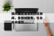国内最近发生的热点新闻，多领域聚焦，社会反响强烈