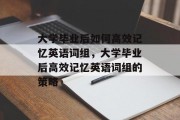 大学毕业后如何高效记忆英语词组，大学毕业后高效记忆英语词组的策略