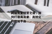 网站流量经营之道，如何打造高流量、高转化的网站平台