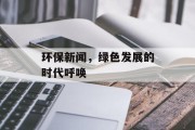 环保新闻，绿色发展的时代呼唤
