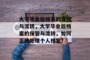 大学毕业后档案的保管与流转，大学毕业后档案的保管与流转，如何正确处理个人档案？