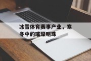 冰雪体育赛事产业，寒冬中的璀璨明珠