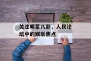关注明星八卦，人民论坛中的娱乐焦点