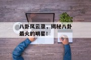 八卦风云录，揭秘八卦最火的明星！