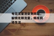电信流量池业务网站，解锁无限流量，畅享网络生活